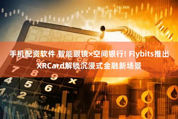 手机配资软件 智能眼镜×空间银行! Flybits推出XRCard解锁沉浸式金融新场景