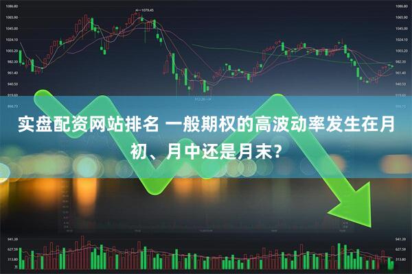 实盘配资网站排名 一般期权的高波动率发生在月初、月中还是月末？
