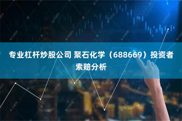 专业杠杆炒股公司 聚石化学（688669）投资者索赔分析